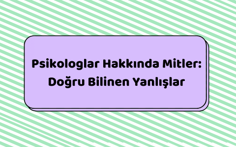 Psikologlar Hakkında Mitler: Doğru Bilinen Yanlışlar