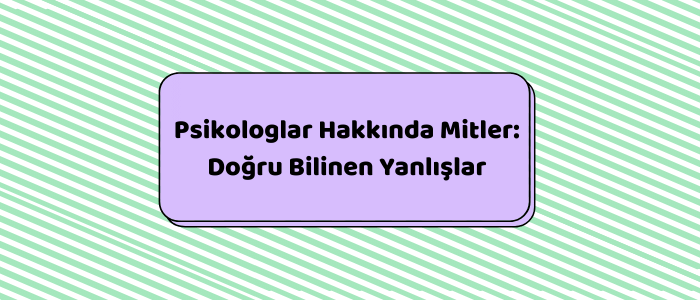 Psikologlar Hakkında Mitler: Doğru Bilinen Yanlışlar