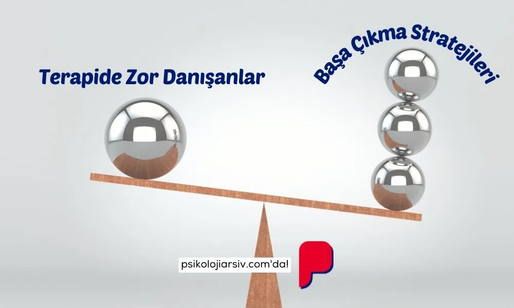 Terapide Zor Danışanlar ve Başa Çıkma Stratejileri