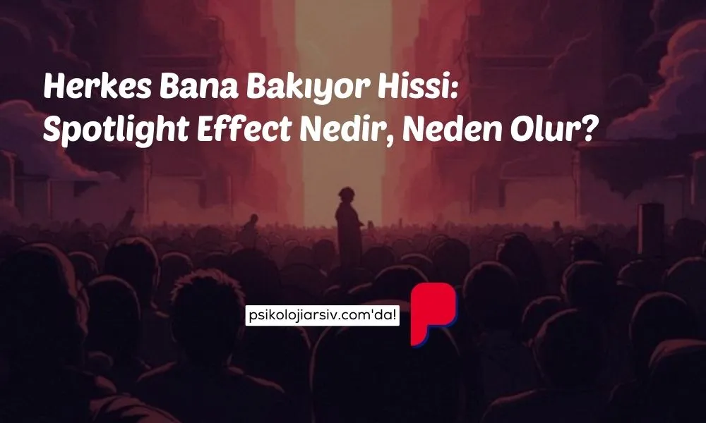 Herkes Bana Bakıyor Hissi Spotlight Effect Nedir, Neden Olur