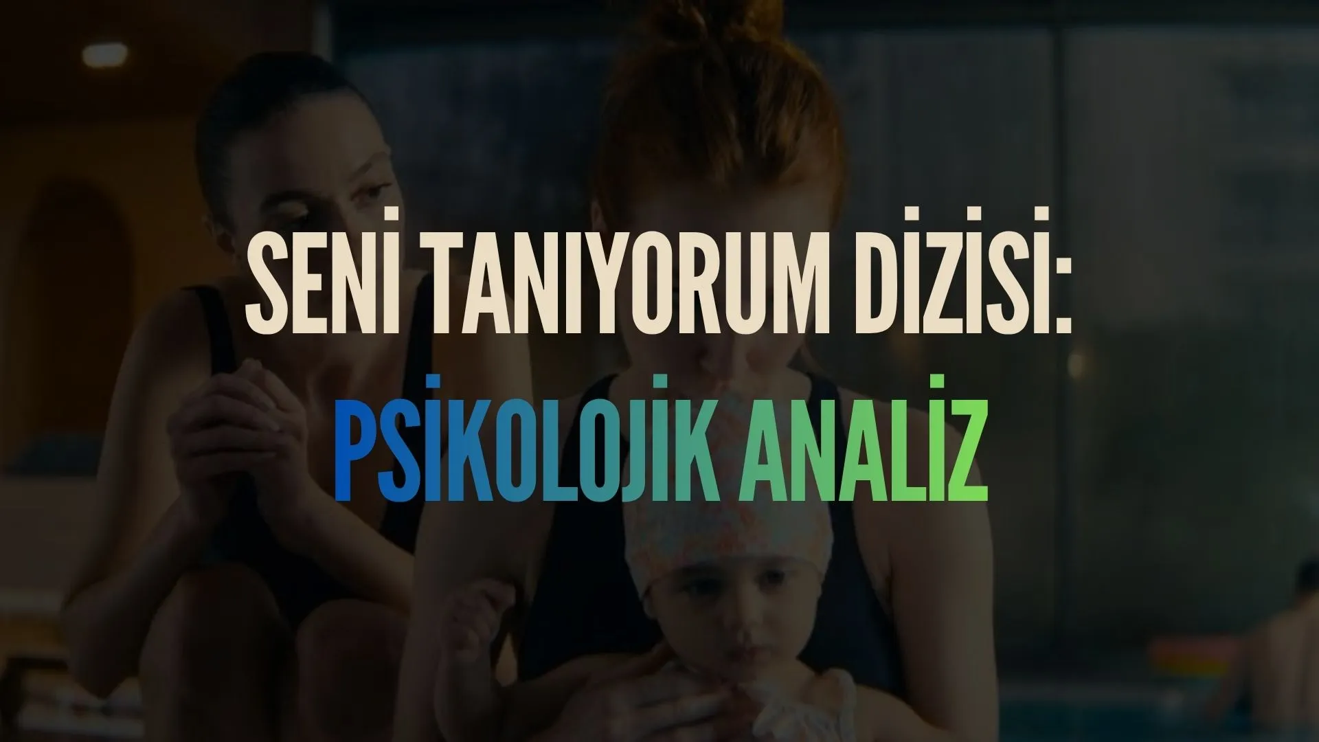 seni tanıyorum dizi psikolojik inceleme